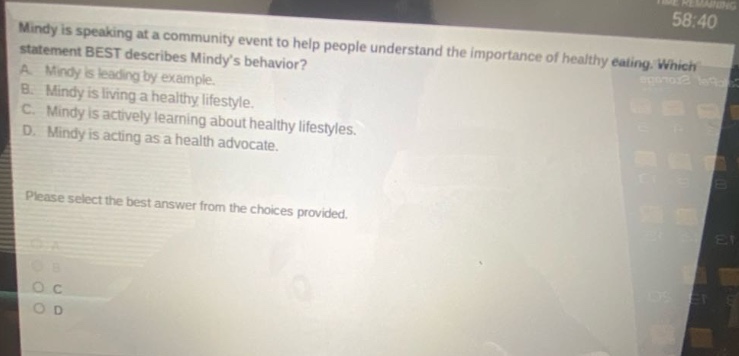 mindy is speaking at a community event to help people understand the importance of healthy eating. which statement best describes mindys behavior? a. mindy is leading by example. b. mindy is living a healthy lifestyle. c. mindy is actively learning about healthy lifestyles. d. mindy is acting as a health advocate. please select the best answer from the choices provided.