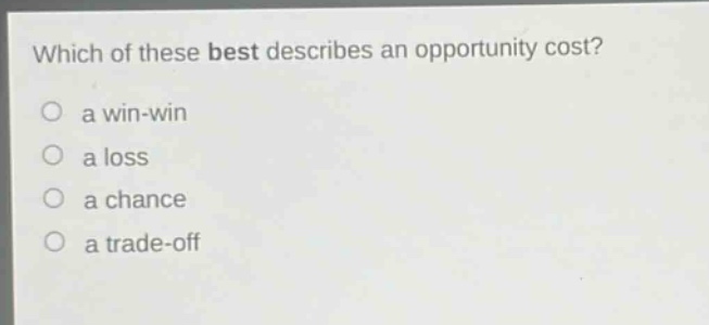 which of these best describes an opportunity cost? a win - win a loss a chance a trade - off