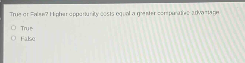 true or false? higher opportunity costs equal a greater comparative advantage. true false