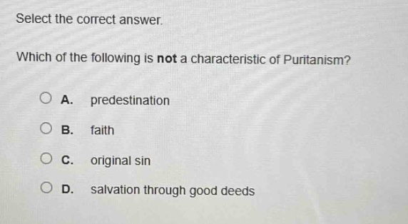 select the correct answer. which of the following is not a characteristic of puritanism? a. predestination b. faith c. original sin d. salvation through good deeds