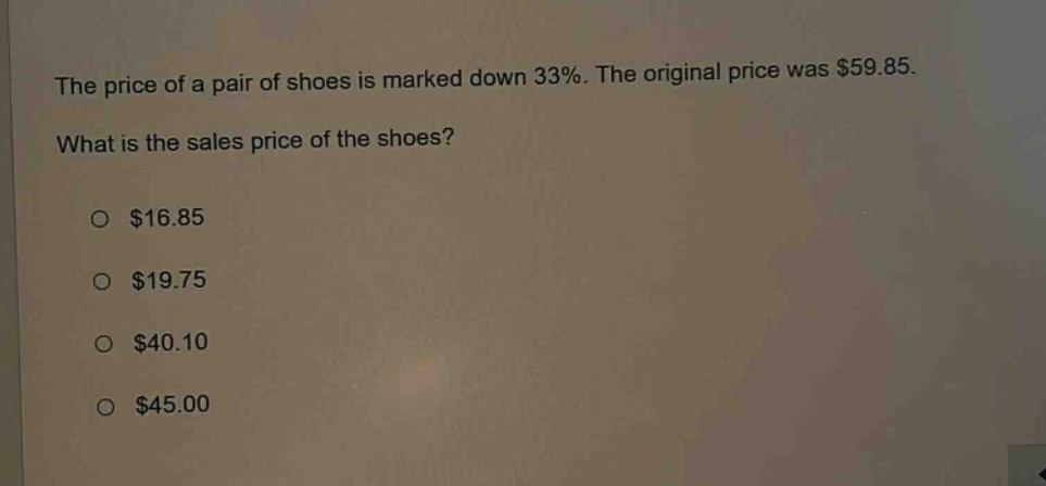 the price of a pair of shoes is marked down 33%. the original price was $59.85. what is the sales price of the shoes? $16.85 $19.75 $40.10 $45.00