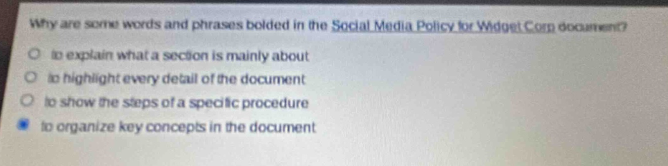 why are some words and phrases bolded in the social media policy for widget corp document?\no to explain what a section is mainly about\no to highlight every detail of the document\no to show the steps of a specific procedure\no to organize key concepts in the document