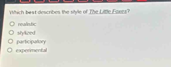 which best describes the style of the little foxes?\nrealistic\nstylized\nparticipatory\nexperimental