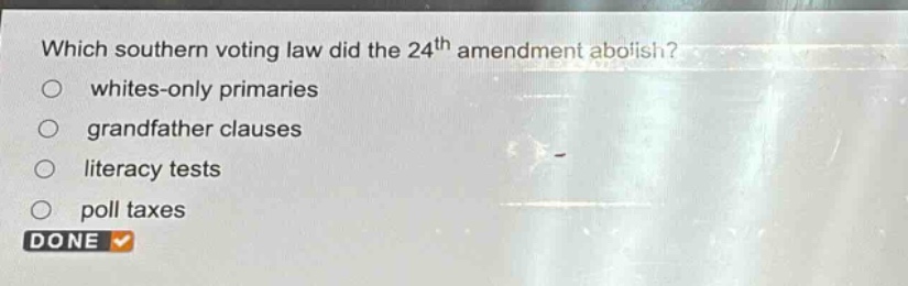 which southern voting law did the 24th amendment abolish?\nwhites - only primaries\ngrandfather clauses\nliteracy tests\npoll taxes