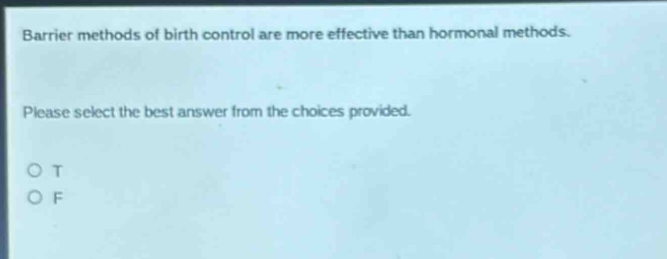 barrier methods of birth control are more effective than hormonal methods. please select the best answer from the choices provided. o t o f