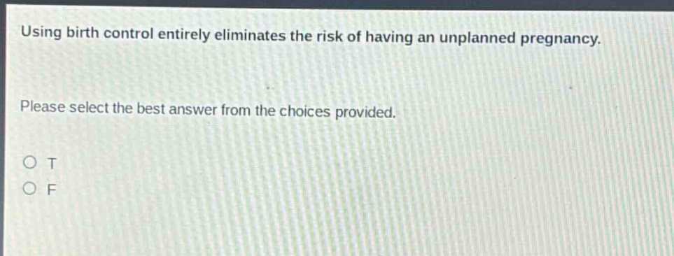using birth control entirely eliminates the risk of having an unplanned pregnancy. please select the best answer from the choices provided. o t o f