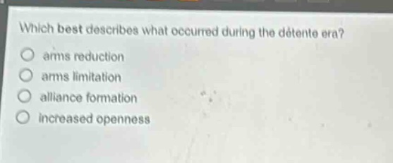 which best describes what occurred during the détente era?\narms reduction\narms limitation\nalliance formation\nincreased openness