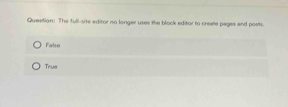 question: the full - site editor no longer uses the block editor to create pages and posts. false true