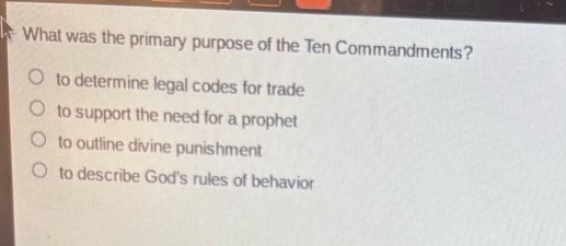 what was the primary purpose of the ten commandments?\n to determine legal codes for trade\n to support the need for a prophet\n to outline divine punishment\n to describe gods rules of behavior