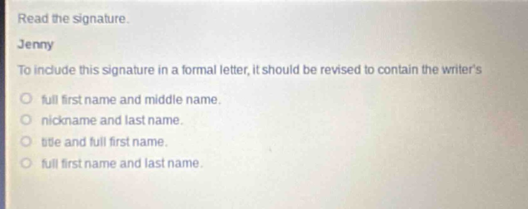 read the signature. jenny to include this signature in a formal letter, it should be revised to contain the writers full first name and middle name. nickname and last name. title and full first name. full first name and last name.