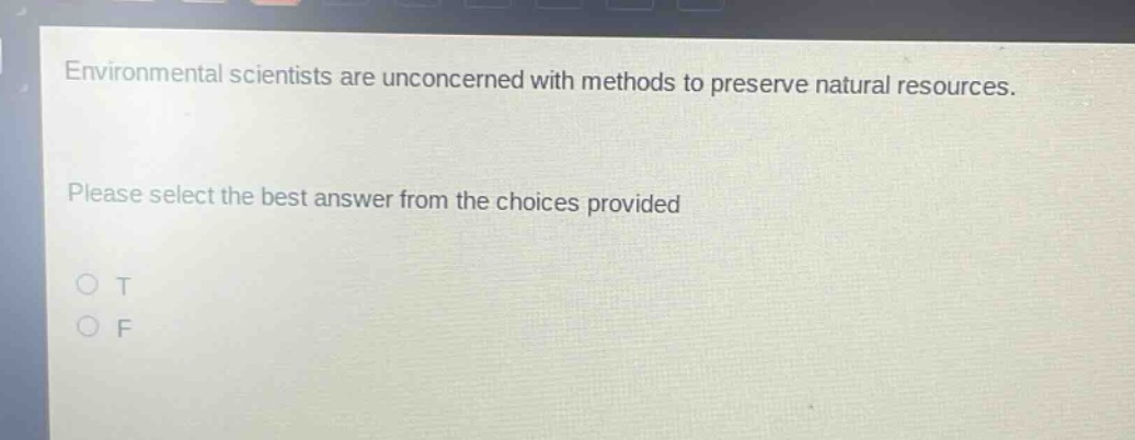 environmental scientists are unconcerned with methods to preserve natural resources. please select the best answer from the choices provided o t o f