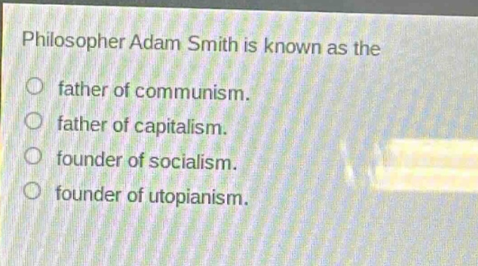 philosopher adam smith is known as the\nfather of communism.\nfather of capitalism.\nfounder of socialism.\nfounder of utopianism.