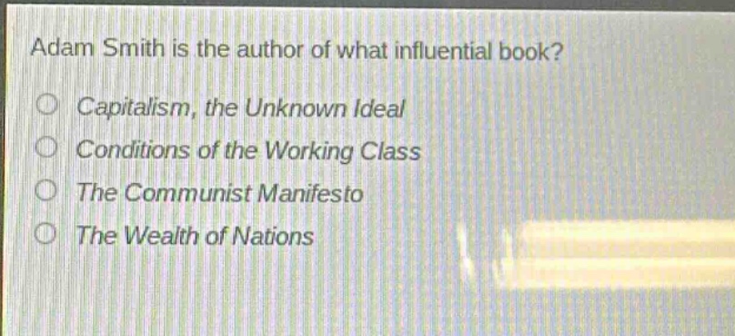 adam smith is the author of what influential book?\ncapitalism, the unknown ideal\nconditions of the working class\nthe communist manifesto\nthe wealth of nations