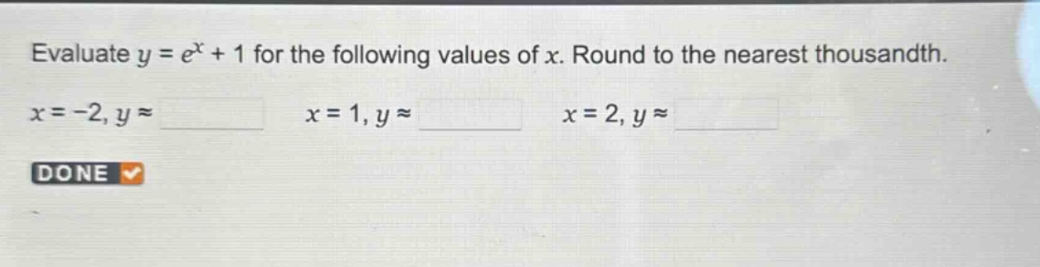evaluate y = e^x + 1 for the following values of x. round to the nearest thousandth. x = -2, y ≈ x = 1, y ≈ x = 2, y ≈