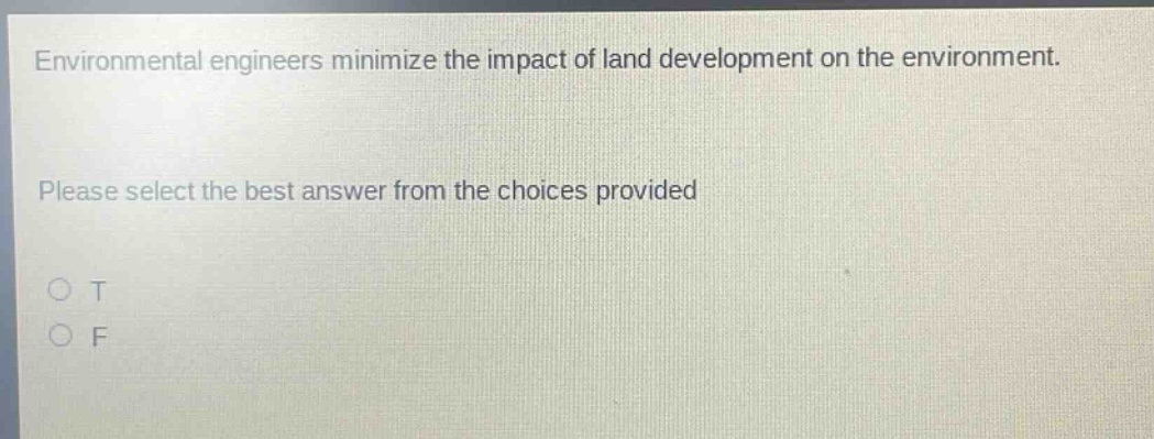 environmental engineers minimize the impact of land development on the environment. please select the best answer from the choices provided o t o f