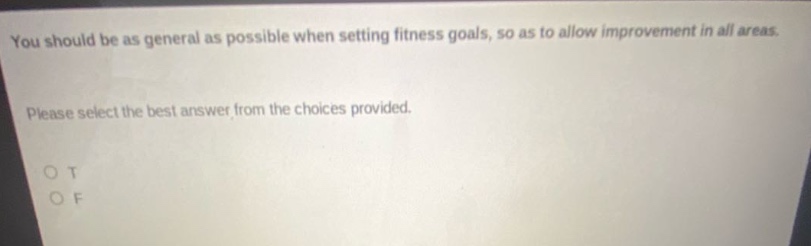 you should be as general as possible when setting fitness goals, so as to allow improvement in all areas. please select the best answer from the choices provided. o t o f