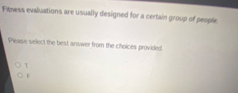 fitness evaluations are usually designed for a certain group of people. please select the best answer from the choices provided. o t o f