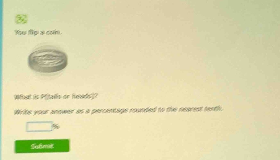 you flip a coin. what is p(tails or heads)? write your answer as a percentage rounded to the nearest tenth. %