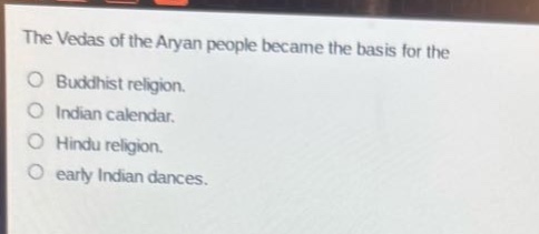 the vedas of the aryan people became the basis for the\nbuddhist religion.\nindian calendar.\nhindu religion.\nearly indian dances.