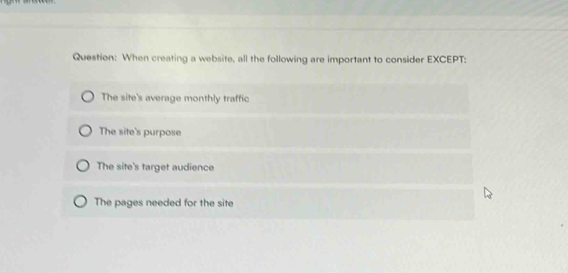 question: when creating a website, all the following are important to consider except: the sites average monthly traffic the sites purpose the sites target audience the pages needed for the site