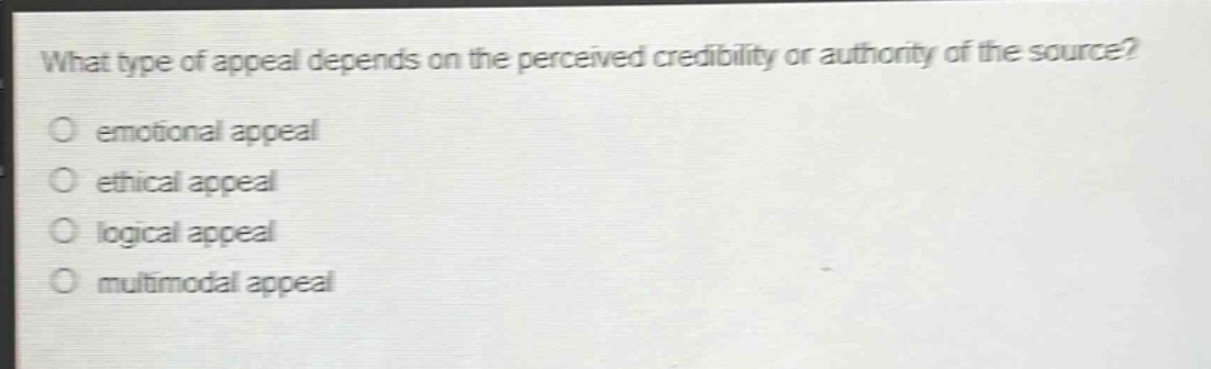 what type of appeal depends on the perceived credibility or authority of the source?\no emotional appeal\no ethical appeal\no logical appeal\no multimodal appeal