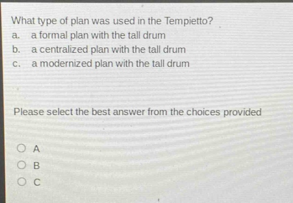 what type of plan was used in the tempietto? a. a formal plan with the tall drum b. a centralized plan with the tall drum c. a modernized plan with the tall drum please select the best answer from the choices provided a b c