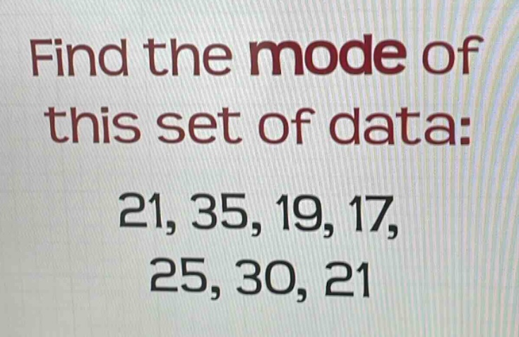 find the mode of this set of data: 21, 35, 19, 17, 25, 30, 21