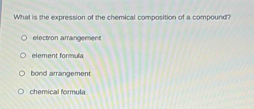 what is the expression of the chemical composition of a compound?\no electron arrangement\no element formula\no bond arrangement\no chemical formula