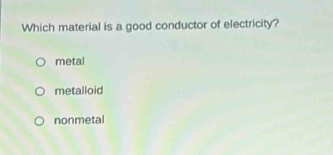 which material is a good conductor of electricity?\no metal\no metalloid\no nonmetal