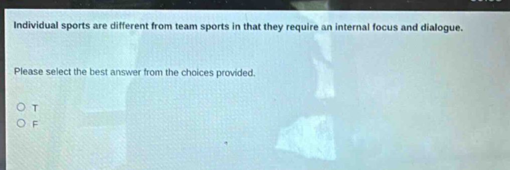 individual sports are different from team sports in that they require an internal focus and dialogue. please select the best answer from the choices provided. o t o f