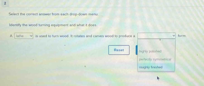 select the correct answer from each drop - down menu. identify the wood turning equipment and what it does. a lathe is used to turn wood. it rotates and carves wood to produce a form.