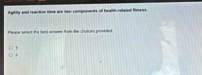 agility and reaction time are two components of health - related fitness. please select the best answer from the choices provided. o t o f
