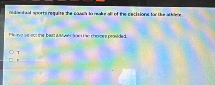 individual sports require the coach to make all of the decisions for the athlete. please select the best answer from the choices provided. o t o f