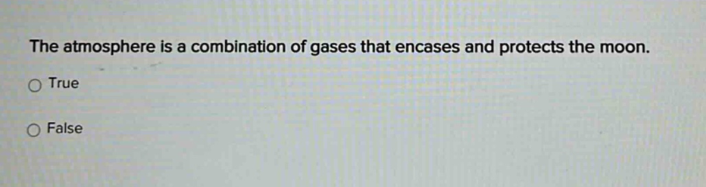 the atmosphere is a combination of gases that encases and protects the moon. true false