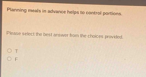 planning meals in advance helps to control portions. please select the best answer from the choices provided. o t o f