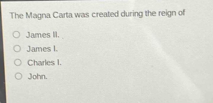 the magna carta was created during the reign of\no james ii.\no james i.\no charles i.\no john.