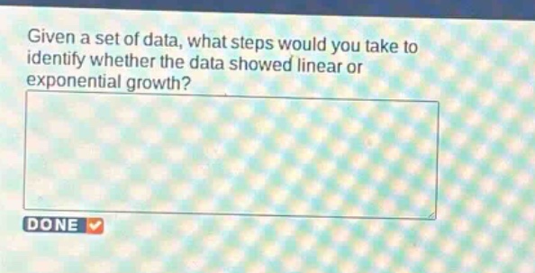 given a set of data, what steps would you take to identify whether the data showed linear or exponential growth?