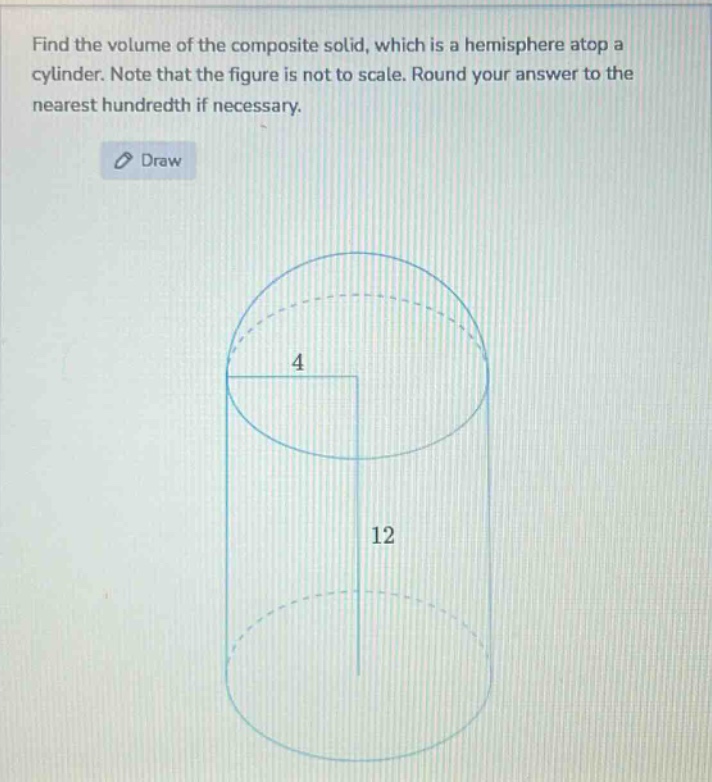 find the volume of the composite solid, which is a hemisphere atop a cylinder. note that the figure is not to scale. round your answer to the nearest hundredth if necessary.