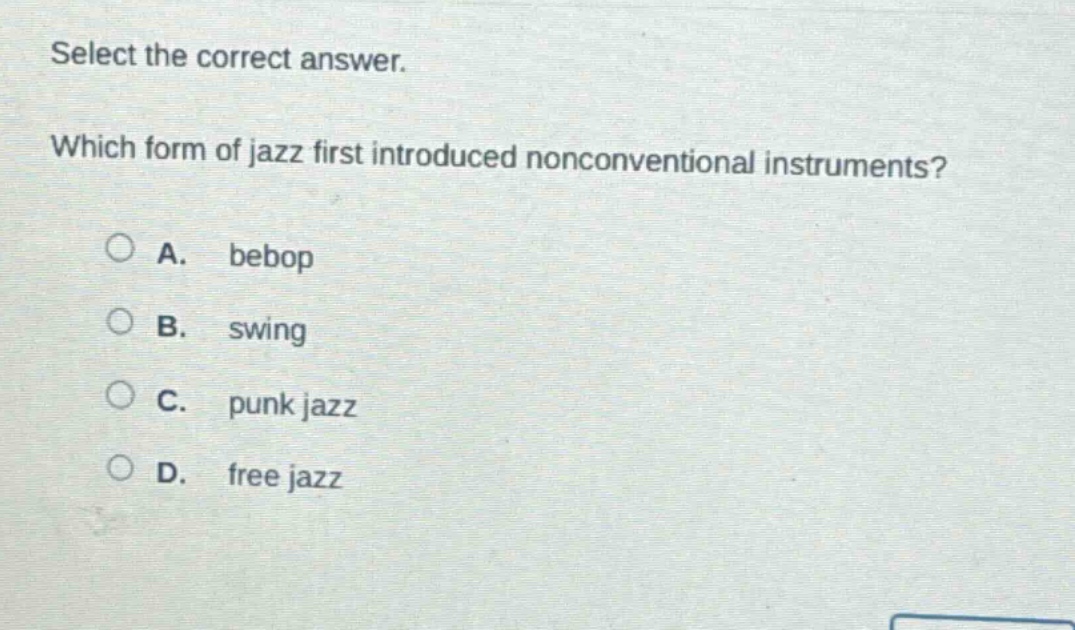 select the correct answer. which form of jazz first introduced nonconventional instruments? a. bebop b. swing c. punk jazz d. free jazz