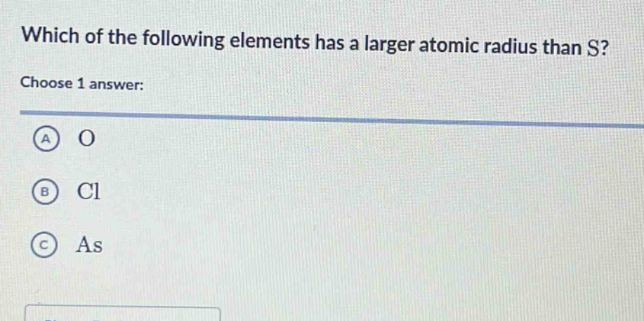 which of the following elements has a larger atomic radius than s? choose 1 answer: a o b cl c as