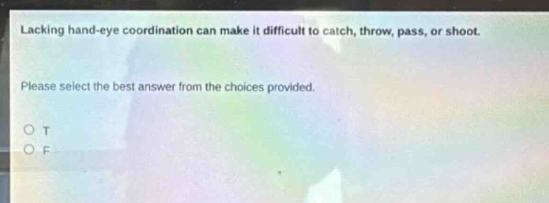 lacking hand - eye coordination can make it difficult to catch, throw, pass, or shoot. please select the best answer from the choices provided. o t o f