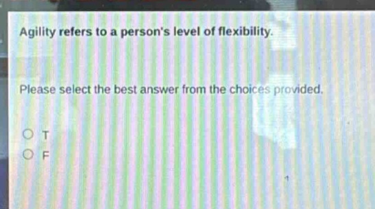 agility refers to a persons level of flexibility. please select the best answer from the choices provided. o t o f