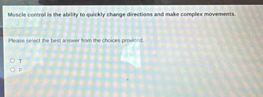 muscle control is the ability to quickly change directions and make complex movements. please select the best answer from the choices provided. o t o f