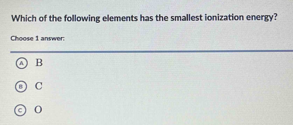 which of the following elements has the smallest ionization energy? choose 1 answer: a b b c c o