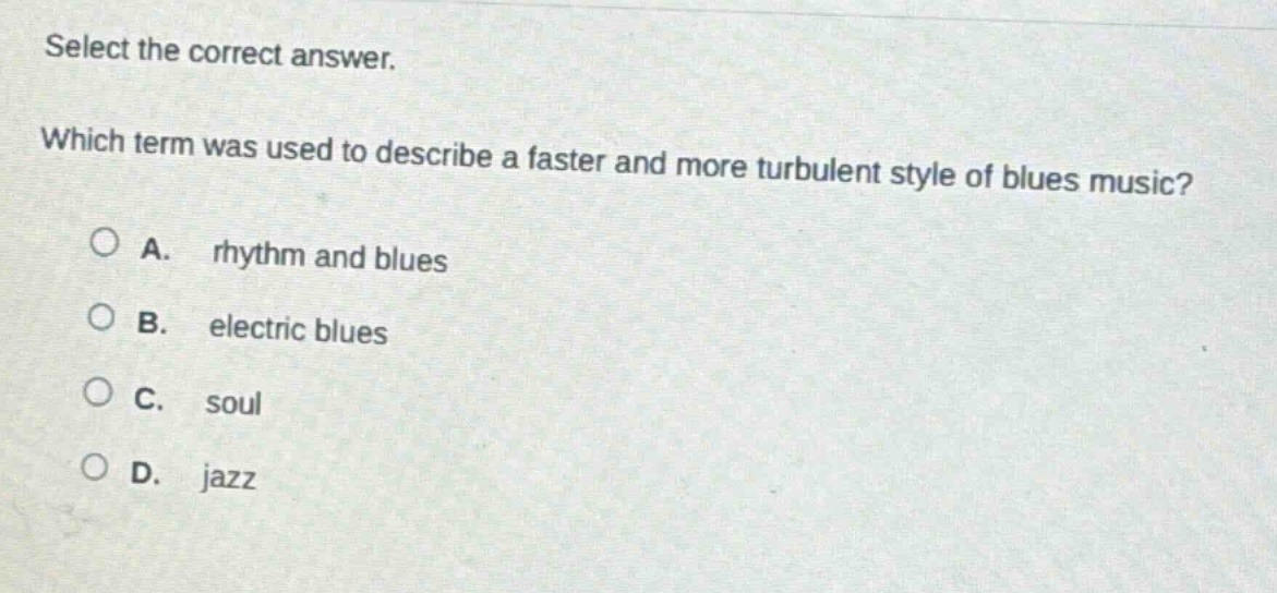 select the correct answer. which term was used to describe a faster and more turbulent style of blues music? a. rhythm and blues b. electric blues c. soul d. jazz