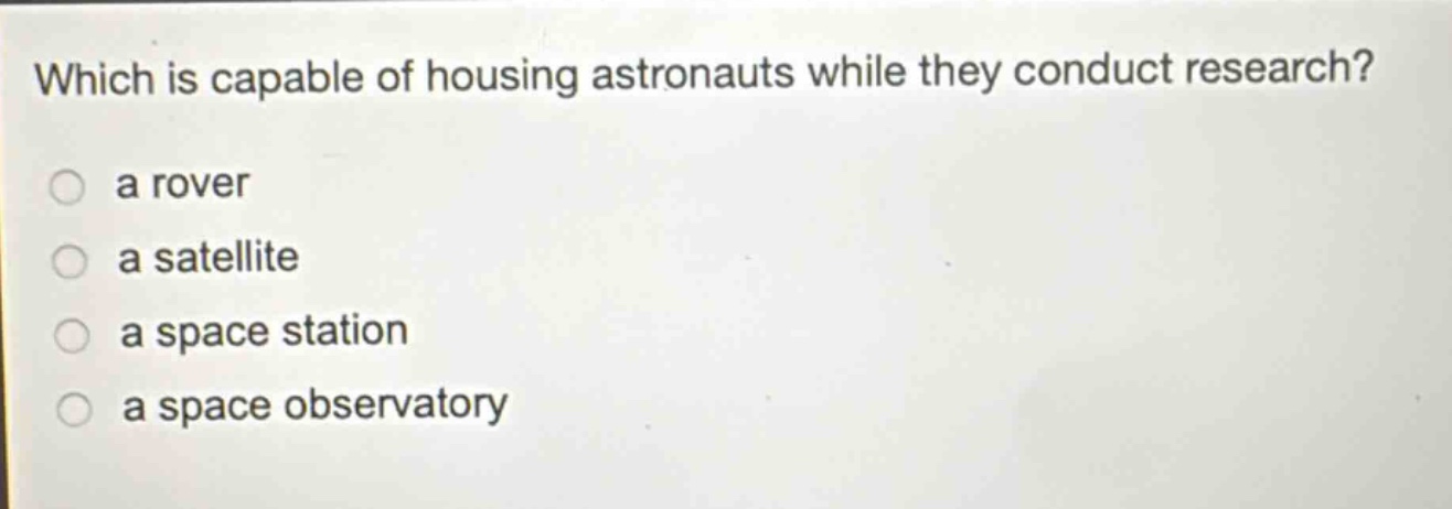 which is capable of housing astronauts while they conduct research? a rover a satellite a space station a space observatory