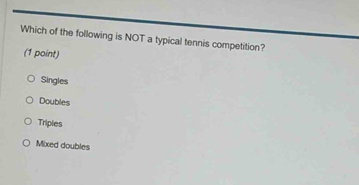 which of the following is not a typical tennis competition? (1 point) singles doubles triples mixed doubles