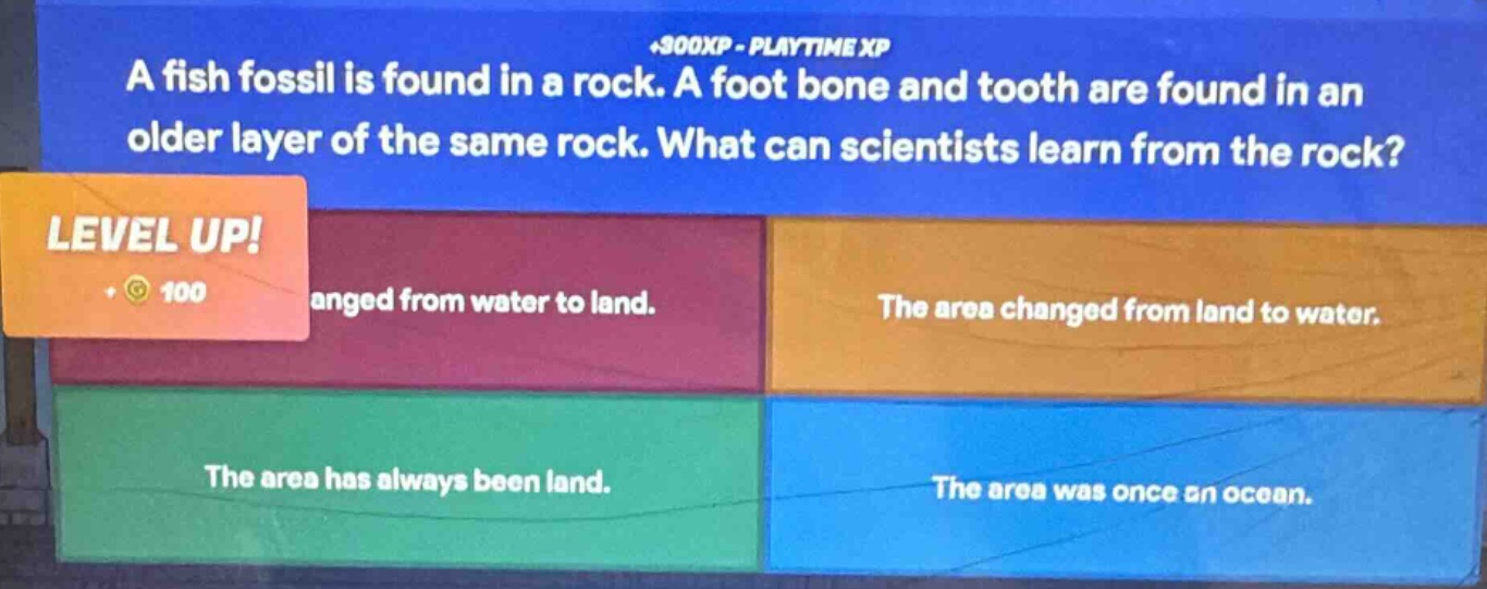 a fish fossil is found in a rock. a foot bone and tooth are found in an older layer of the same rock. what can scientists learn from the rock? anged from water to land. the area changed from land to water. the area has always been land. the area was once an ocean.