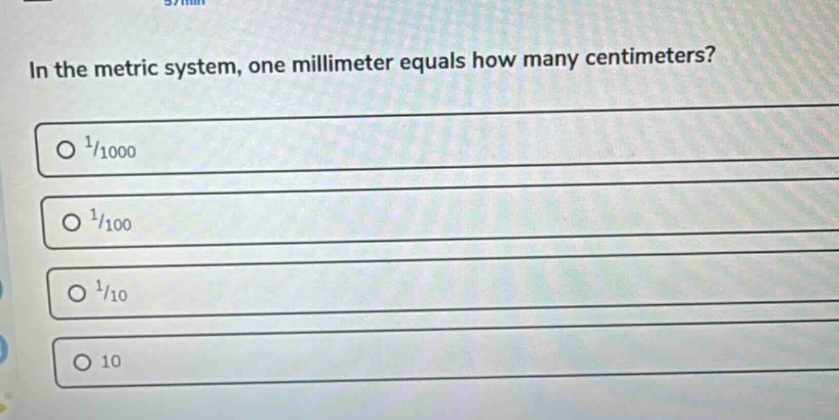 in the metric system, one millimeter equals how many centimeters?\n1/1000\n1/100\n1/10\n10