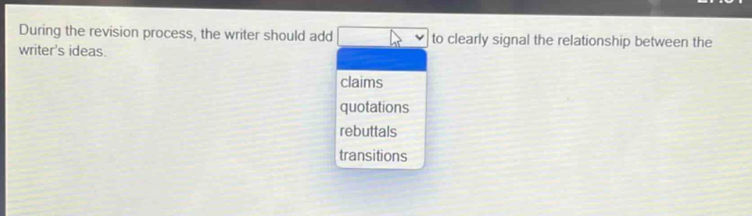 during the revision process, the writer should add to clearly signal the relationship between the writers ideas. claims quotations rebuttals transitions